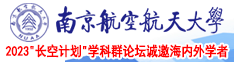 强烈抽插操逼视频南京航空航天大学2023“长空计划”学科群论坛诚邀海内外学者